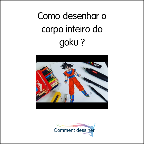 Como desenhar o corpo inteiro do goku